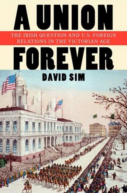 A Union Forever: The Irish Question And U.S. Foreign Relations In The Victorian Age (The United States In The World)