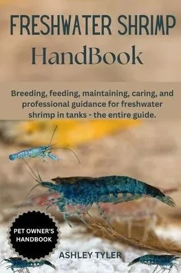 Freshwater Shrimp Handbook: Breeding, feeding, maintaining, caring, and professional guidance for freshwater shrimp in tanks - the entire guide.
