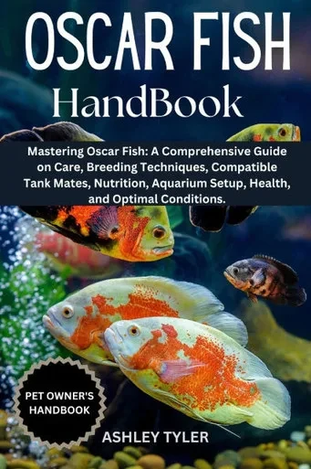 Oscar Fish Handbook: Mastering Oscar Fish: A Comprehensive Guide on Care, Breeding Techniques, Compatible Tank Mates, Nutrition, Aquarium Setup, Healt