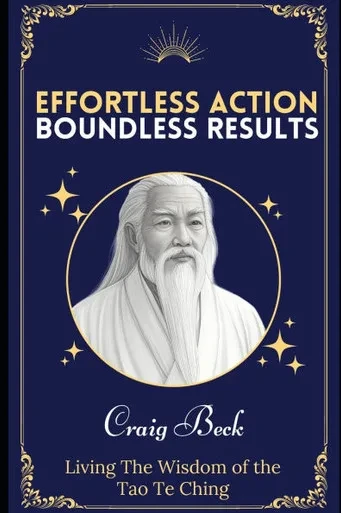 Effortless Action, Boundless Results: Living The Wisdom Of The Tao Te Ching