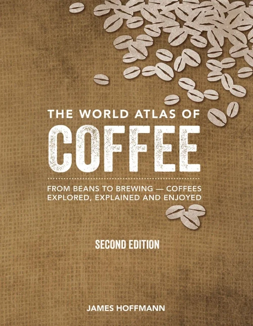 The World Atlas Of Coffee: From Beans To Brewing -- Coffees Explored, Explained And Enjoyed