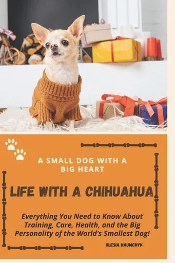 Life with a Chihuahua: A Small Dog with a Big Heart: Everything You Need to Know About Training, Care, Health, and the Big Personality of the World's