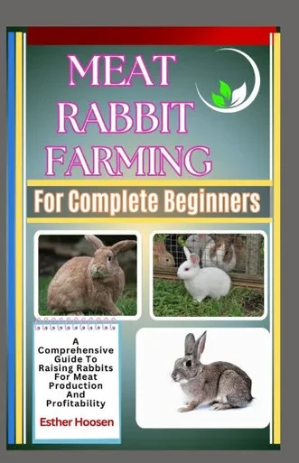 Meat Rabbit Farming For Complete Beginners: A Comprehensive Guide To Raising Rabbits For Meat Production And Profitability
