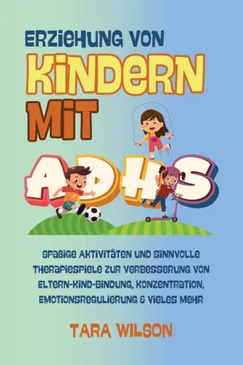 Erziehung von Kindern mit ADHS: Spaßige Aktivitäten und sinnvolle Therapiespiele zur Verbesserung von Eltern-Kind-Bindung, Konzentration, Emotionsregu