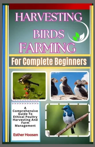 Harvesting Birds Farming For Complete Beginners: A Comprehensive Guide To Ethical Poultry Harvesting And Farm Management
