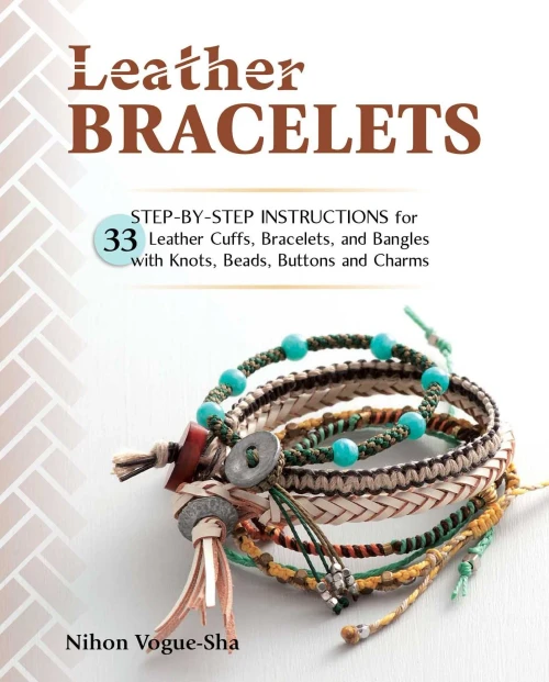 Leather Bracelets: Step-By-Step Instructions For 33 Leather Cuffs, Bracelets And Bangles With Knots, Beads, Buttons And Charms