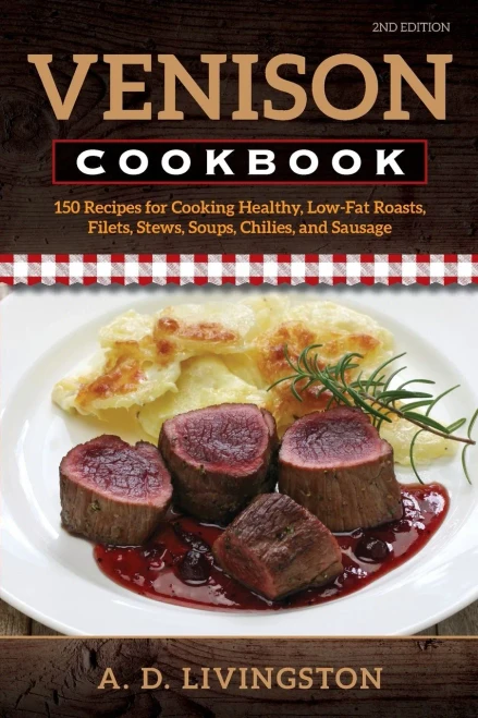 Venison Cookbook: 150 Recipes For Cooking Healthy, Low-Fat Roasts, Filets, Stews, Soups, Chilies And Sausage