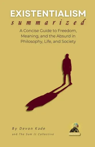 EXISTENTIALISM Summarized: A Concise Guide to Freedom, Meaning, and the Absurd in Philosophy, Life, and Society
