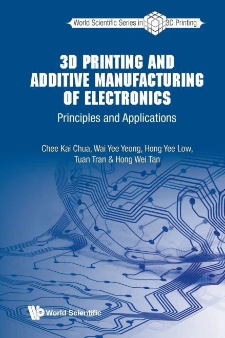 3D Printing And Additive Manufacturing Of Electronics: Principles And Applications (World Scientific Series In 3D Printing)