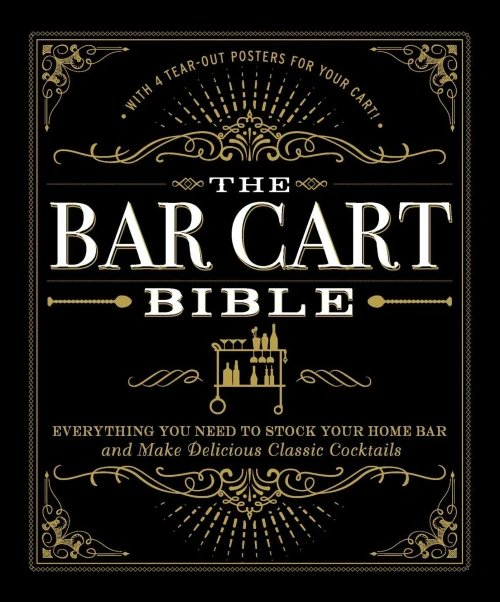 The Bar Cart Bible: Everything You Need To Stock Your Home Bar And Make Delicious Classic Cocktails