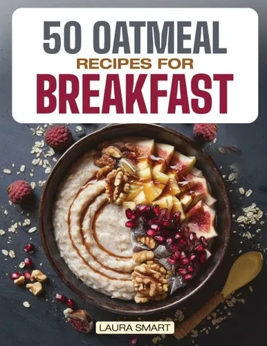 50 Oatmeal Recipes for Breakfast: Unlock the Ultimate Guide to Overnight Oats, Delectable Oatmeal Desserts, Savory Oatmeal Recipes, Energizing Oatmeal