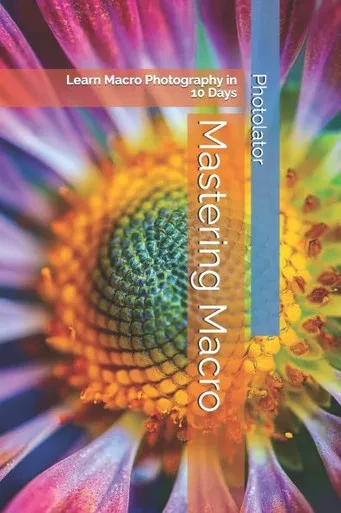 Mastering Macro: Learn Macro Photography in 10 Days