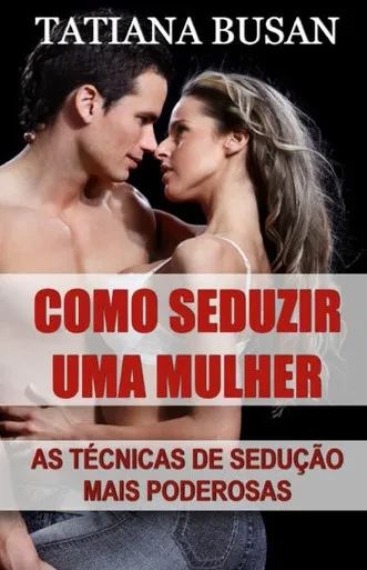 Como seduzir uma mulher: As melhores técnicas de sedução para atrair as mulheres; Como criar tensão sexual com uma mulher; Como chamar a atenção de um