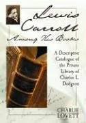 Lewis Carroll Among His Books: A Descriptive Catalogue Of The Private Library Of Charles L. Dodgson