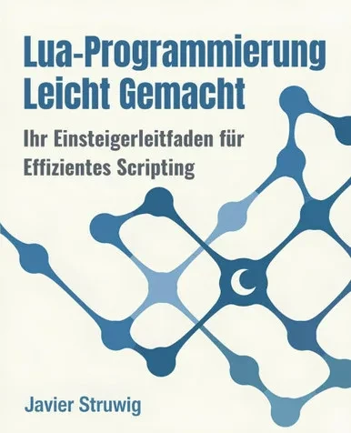 Lua-Programmierung Leicht Gemacht: Ihr Einsteigerleitfaden für Effizientes Scripting