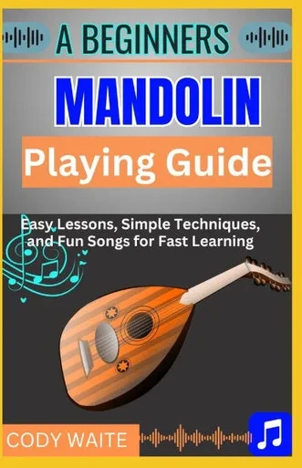 A Beginner Mandolin Playing Guide: Learn Easy Chords, Fun Songs, and Quick Techniques to Start Playing Mandolin Today"