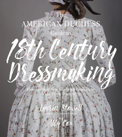 The American Duchess Guide To 18Th Century Dressmaking: How To Hand Sew Georgian Gowns And Wear Them With Style