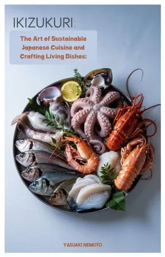 Ikizukuri: The Art of Sustainable Japanese Cuisine and Crafting Living Dishes