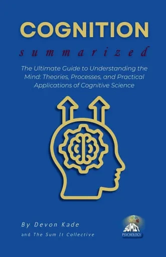 COGNITION Summarized: The Ultimate Guide to Understanding the Mind: Theories, Processes, and Practical Applications of Cognitive Science