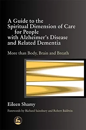 Guide To The Spiritual Dimension Of Care For People With Alzheimer'S Disease/ Related Dementia: More Than Body, Brain And Breath