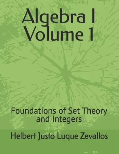 Algebra I Volume 1: Foundations of Set Theory and Integers