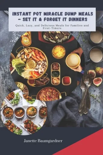 Instant Pot Miracle Dump Meals - Set It & Forget It Dinners: Quick, Lazy, and Delicious Meal for Families and First-Timers