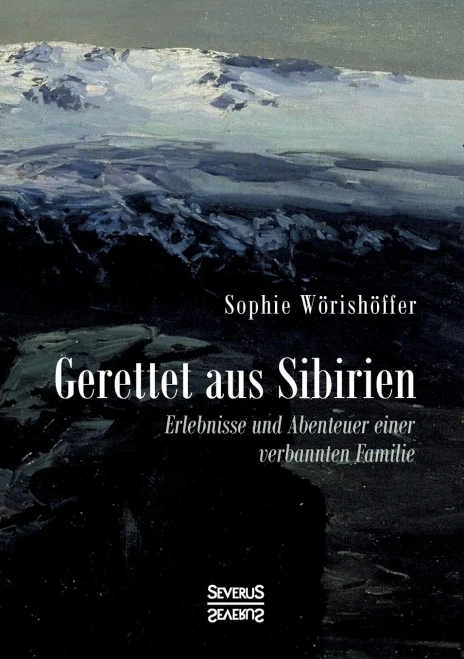 Gerettet Aus Sibirien: Erlebnisse Und Abenteuer Einer Verbannten Familie (German Edition)