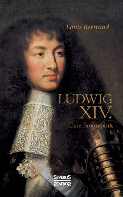 Ludwig Der Vierzehnte. Eine Biographie: Aus Dem Franzã¶Sischen Ã¼Bertragen Von Gertrude Aretz (German Edition)
