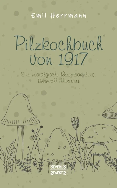 Pilzkochbuch Von 1917: Eine Nostalgische Rezeptsammlung, Liebevoll Illustriert (German Edition)