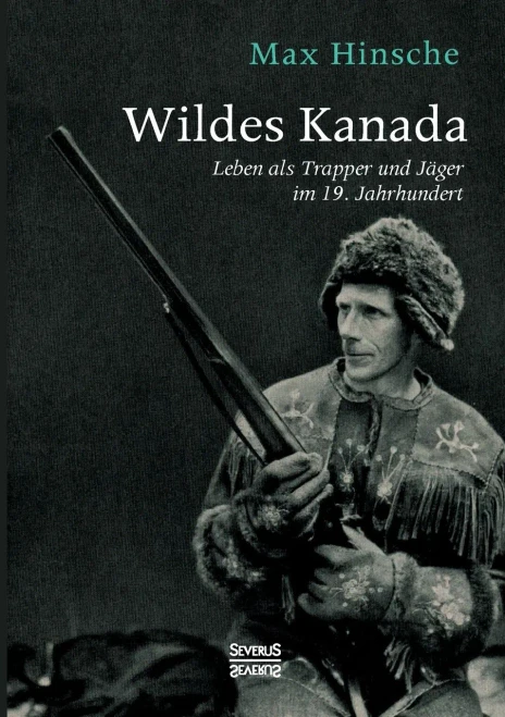 Wildes Kanada: Leben Als Trapper Und Jã¤Ger Im 20. Jahrhundert (German Edition)