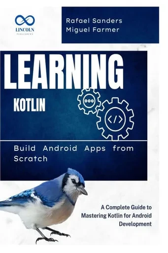Learning Kotlin: Build Android Apps from Scratch: A Complete Guide to Mastering Kotlin for Android Development