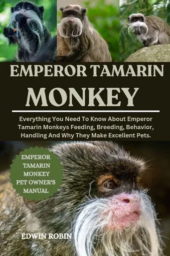 Emperor Tamarin Monkey: Everything You Need To Know About Emperor Tamarin Monkeys Feeding, Breeding, Behavior, Handling And Why They Make Excellent Pe