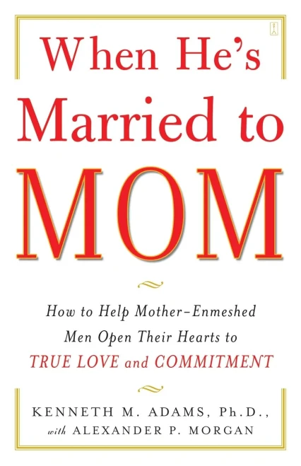 When He'S Married To Mom: How To Help Mother-Enmeshed Men Open Their Hearts To True Love And Commitment