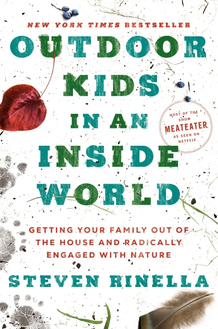 Outdoor Kids In An Inside World: Getting Your Family Out Of The House And Radically Engaged With Nature