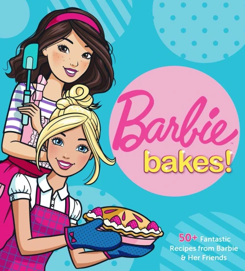 Barbie Bakes: 50+ Fantastic Recipes From Barbie & Her Friends