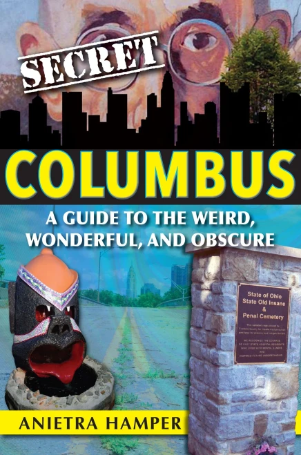 Secret Columbus: A Guide To The Weird, Wonderful, And Obscure