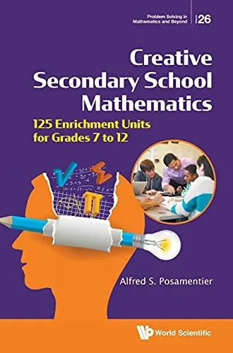 Creative Secondary School Mathematics: 125 Enrichment Units For Grades 7 To 12 (Problem Solving In Mathematics And Beyond, 26)