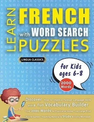LEARN FRENCH WITH WORD SEARCH PUZZLES FOR KIDS 6 - 8 - Discover How to Improve Foreign Language Skills with a Fun Vocabulary Builder. Find 2000 Words