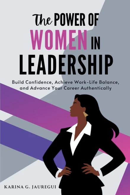The Power of Women in Leadership: Build Confidence, Achieve Work-Life Balance, and Advance Your Career Authentically
