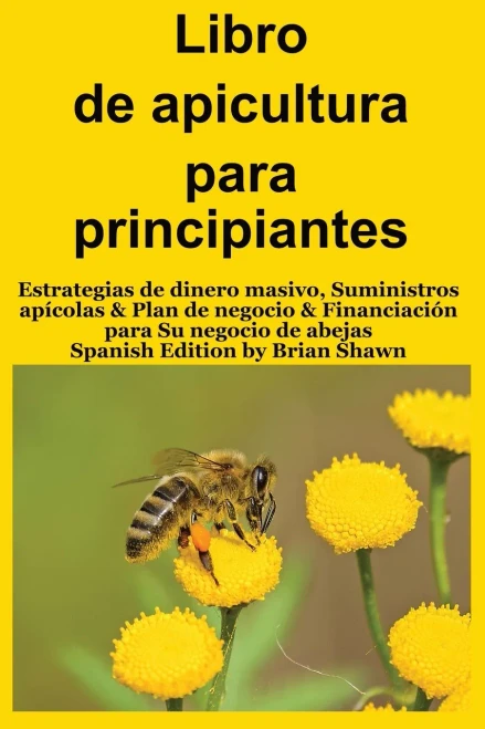 Libro de apicultura para principiantes: Estrategias de dinero masivo, Suministros apícolas & Plan de negocio & Financiación para Su negocio de abejas