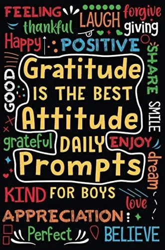 Gratitude Is The Best Attitude Daily Prompts For Boys: Daily Prompts And Questions To Teach And Practice His Gratitude And Mindfulness