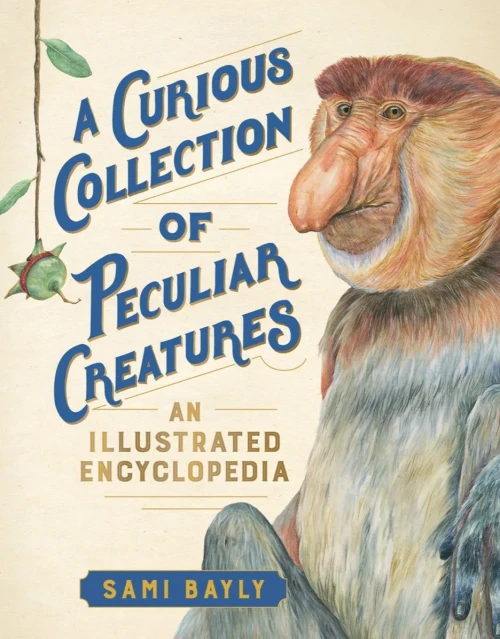 A Curious Collection Of Peculiar Creatures: An Illustrated Encyclopedia (Curious Collection Of Creatures)