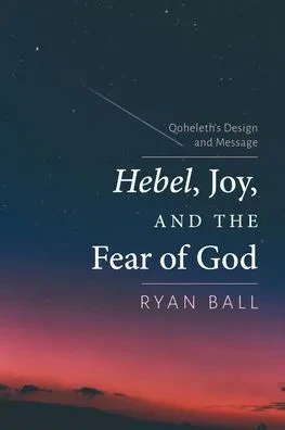 Hebel, Joy, and the Fear of God: Qoheleth's Design and Message - (Hardback or Cased Book)