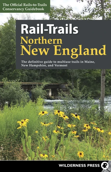 Rail-Trails Northern New England: The Definitive Guide To Multiuse Trails In Maine, New Hampshire, And Vermont