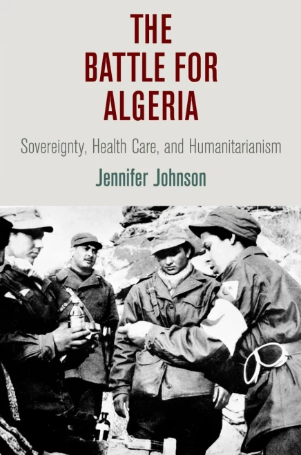 The Battle For Algeria: Sovereignty, Health Care, And Humanitarianism (Pennsylvania Studies In Human Rights)