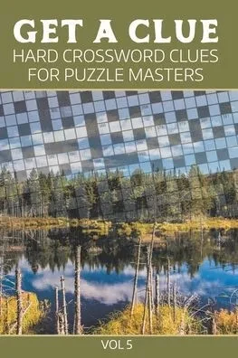 Get A Clue: Hard Crossword Clues For Puzzle Masters Vol 5