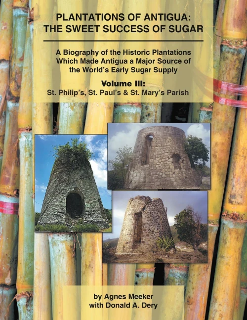 Plantations Of Antigua: The Sweet Success Of Sugar (Volume 3) A Biography Of The Historic Plantations Which Made Antigua A Major Source Of The World?çös Early Sugar Supply - Hardcover