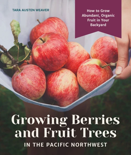 Growing Berries And Fruit Trees In The Pacific Northwest: How To Grow Abundant, Organic Fruit In Your Backyard
