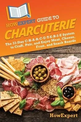 HowExpert Guide to Charcuterie: The 33-Day C-H-A-R-C-U-T-E-R-I-E System to Craft, Pair, and Enjoy Meat, Cheese, Fruit, and Snack Boards - (Paperback or Softback)