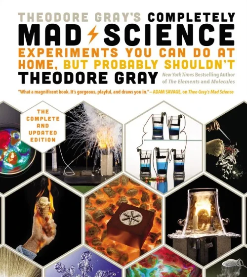 Theodore Gray'S Completely Mad Science: Experiments You Can Do At Home But Probably Shouldn'T: The Complete And Updated Edition